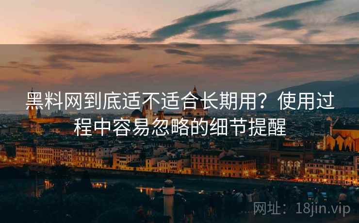 黑料网到底适不适合长期用?使用过程中容易忽略的细节提醒 黑料网到底适不适合长期用?使用过程中容易忽略的细节提醒