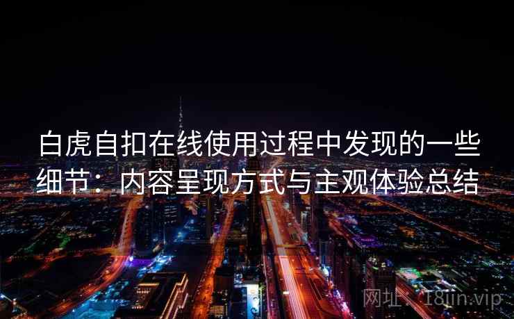 白虎自扣在线使用过程中发现的一些细节：内容呈现方式与主观体验总结
