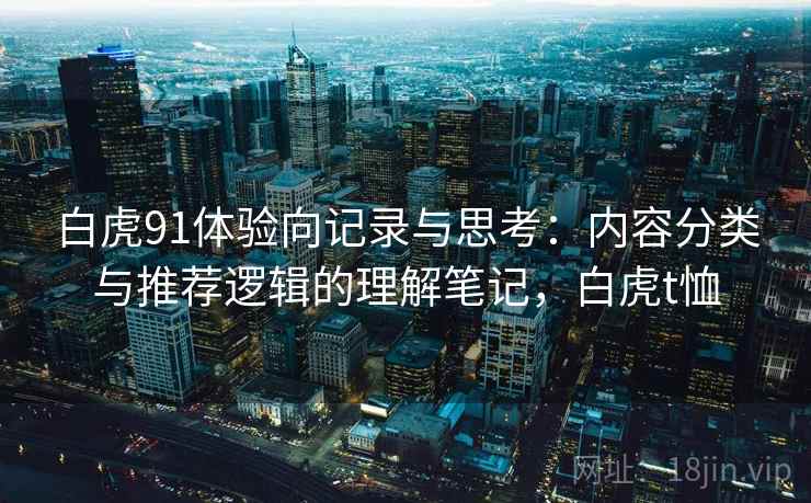 白虎91体验向记录与思考：内容分类与推荐逻辑的理解笔记，白虎t恤