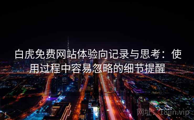 白虎免费网站体验向记录与思考：使用过程中容易忽略的细节提醒