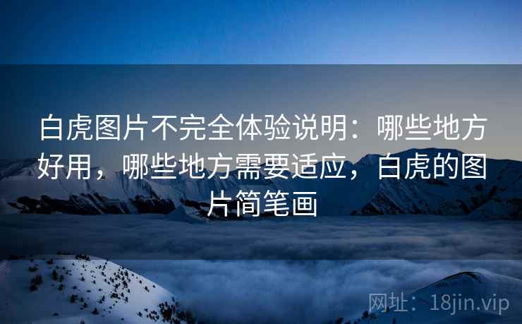 白虎图片不完全体验说明：哪些地方好用，哪些地方需要适应，白虎的图片简笔画