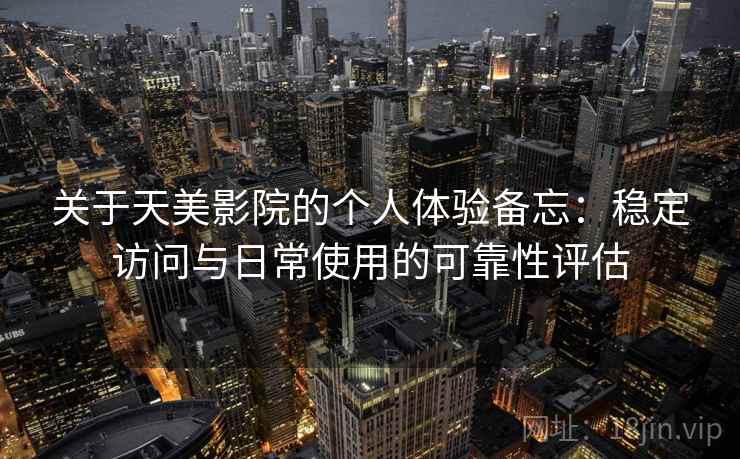 关于天美影院的个人体验备忘：稳定访问与日常使用的可靠性评估