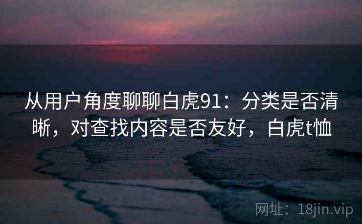 从用户角度聊聊白虎91：分类是否清晰，对查找内容是否友好，白虎t恤
