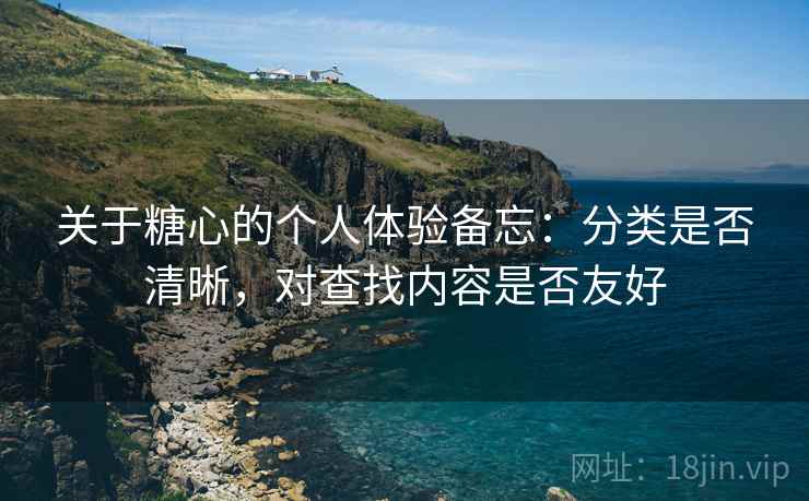 关于糖心的个人体验备忘：分类是否清晰，对查找内容是否友好