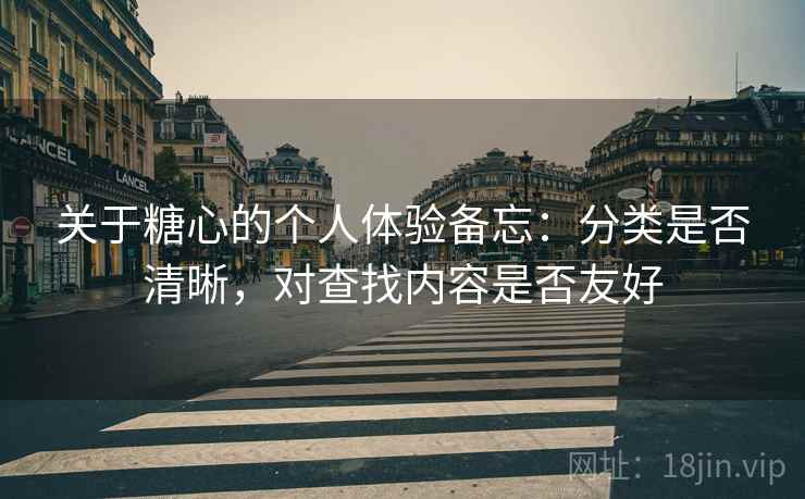 关于糖心的个人体验备忘:分类是否清晰,对查找内容是否友好 关于糖心的个人体验备忘:分类是否清晰,对查找内容是否友好