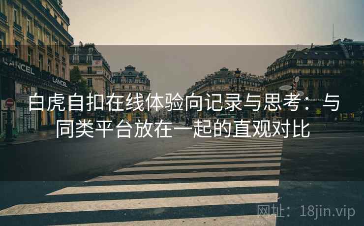 白虎自扣在线体验向记录与思考：与同类平台放在一起的直观对比