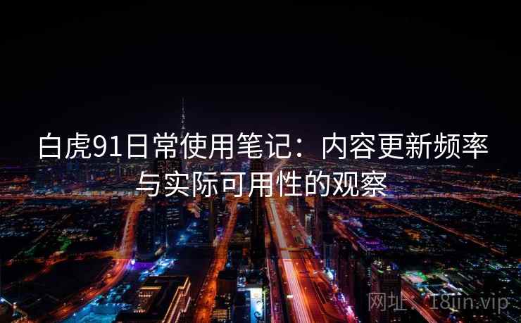 白虎91日常使用笔记：内容更新频率与实际可用性的观察