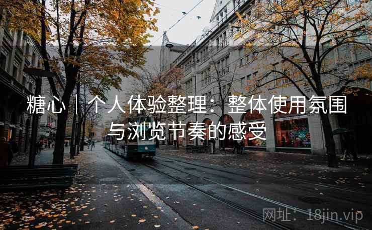 糖心|个人体验整理:整体使用氛围与浏览节奏的感受 糖心|个人体验整理:整体使用氛围与浏览节奏的感受