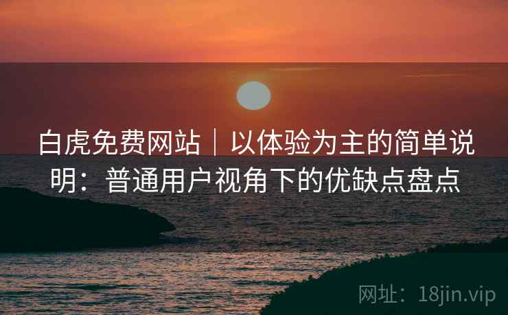 白虎免费网站|以体验为主的简单说明:普通用户视角下的优缺点盘点 白虎免费网站|以体验为主的简单说明:普通用户视角下的优缺点盘点