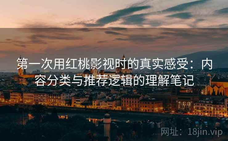第一次用红桃影视时的真实感受:内容分类与推荐逻辑的理解笔记 第一次用红桃影视时的真实感受:内容分类与推荐逻辑的理解笔记