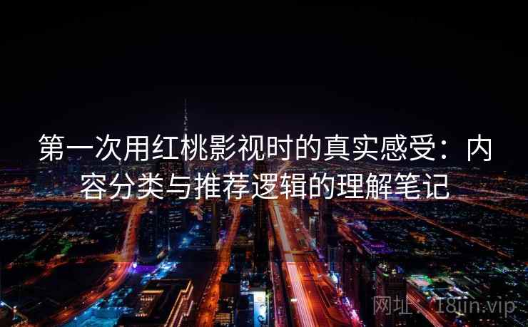 第一次用红桃影视时的真实感受：内容分类与推荐逻辑的理解笔记