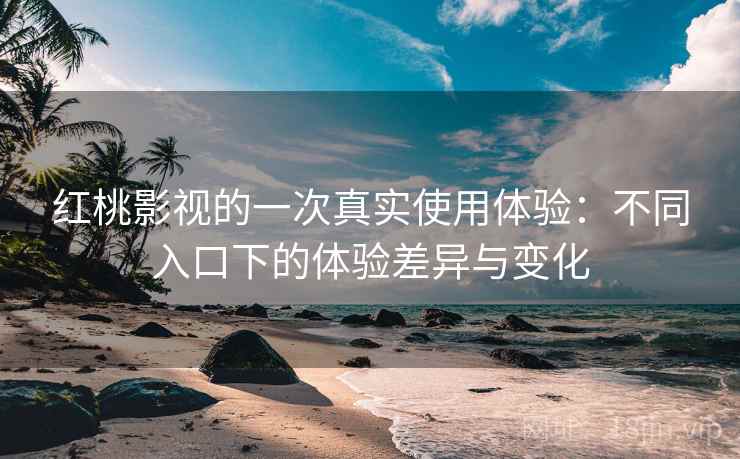 红桃影视的一次真实使用体验:不同入口下的体验差异与变化 红桃影视的一次真实使用体验:不同入口下的体验差异与变化