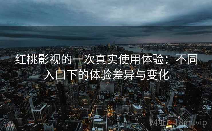 红桃影视的一次真实使用体验:不同入口下的体验差异与变化 红桃影视的一次真实使用体验:不同入口下的体验差异与变化