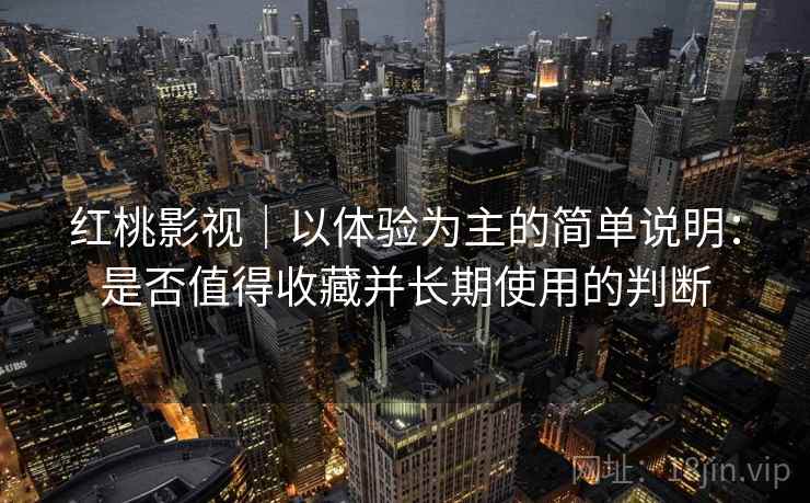 红桃影视｜以体验为主的简单说明：是否值得收藏并长期使用的判断