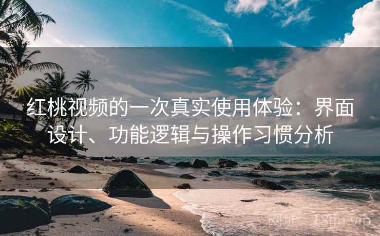 红桃视频的一次真实使用体验:界面设计、功能逻辑与操作习惯分析 红桃视频的一次真实使用体验:界面设计、功能逻辑与操作习惯分析