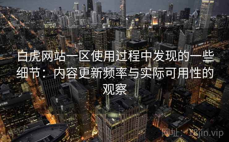 白虎网站一区使用过程中发现的一些细节:内容更新频率与实际可用性的观察 白虎网站一区使用过程中发现的一些细节:内容更新频率与实际可用性的观察